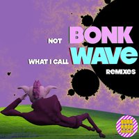 Not Bonk What I Call Wave: Remixes